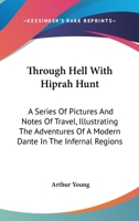 Through Hell with Hiprah Hunt: A Series of Pictures and Notes of Travel Illustrating the Adventures of a Modern Dante in the Infernal Regions; Also Other Pictures of the Same Subterranean World 1016681348 Book Cover