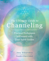 The Ultimate Guide to Channeling: A Practical Guide to Connecting With Your Spirit Guides 0760371776 Book Cover