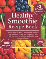 Healthy Smoothie Recipe Book: 185+ Natural, Easy-to-Make, Low-Calorie & Delicious Daily Blends for Energy and Longevity | Useful Tips and Tricks for Storage, Preparation, and Using Ingredients B0FP5NND9N Book Cover