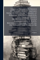 General English and French Dictionary, Newly Composed From the English Dictionaries of Johnson, Webster, Richardson, etc., From the French ... and the Special Dictionaries and Works of Bo 1024114945 Book Cover