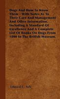 Dogs and How to Know Them - With Notes as to Their Care and Management and Other Information, Including a Standard of Excellence and a Complete List of Books on Dogs from 1800 in the British Museum. 144551673X Book Cover