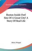 Boston Inside Out, Sins of a Great City! a Story of Real Life (Classic Reprint) 1354502671 Book Cover