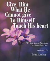Give Him What He Cannot Give to Himself: Touch His Heart 1504344413 Book Cover