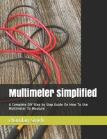 Multimeter simplified: A Complete DIY Step by Step Guide On How To Use Multimeter To Measure B092K9MX41 Book Cover