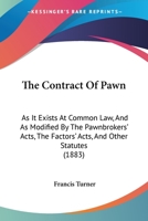 The Contract of Pawn: As It Exists at Common Law, and As Modified by the Pawnbrokers' Acts, the Factors' Acts, and Other Statutes 1018353712 Book Cover