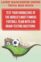 Latest Manchester United Trivia Quiz Book Test Your Knowledge Of The World'S Most Famous Football Team With 240 Brain-testing Questions: Latest Manchester United Trivia Quiz Book B08PXJZGHD Book Cover