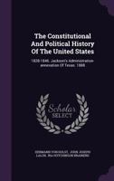 The Constitutional And Political History Of The United States: 1828-1846. Jackson's Administration. Annexation Of Texas 1144829534 Book Cover