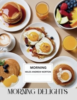 Morning Delights - Miles Andrew Norton: A Culinary Exploration Featuring 50 Easy Recipes for Energizing Breakfasts B0F3CWHT3S Book Cover