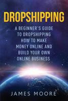Dropshipping a Beginner's Guide to Dropshipping: How to Make Money Online and Build Your Own Online Business 1986660648 Book Cover