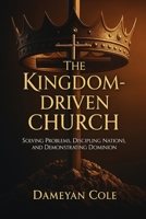 The Kingdom-Driven Church: Solving Problems, Discipling Nations, and Demonstrating Dominion B0FH2WB2GV Book Cover