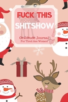 Fuck This Shit Show Gratitude Journal For Tired Ass Women: Cuss words Gratitude Journal Gift For Tired-Ass Women and Girls; Blank Templates to Record all your Fucking Thoughts 1706166834 Book Cover