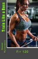 Train Like a Boss: Fit 120 1539828174 Book Cover