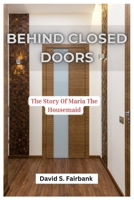 BEHIND CLOSED DOORS: The Story of Maria the Housemaid B0CTR8GMX6 Book Cover