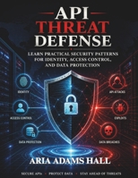 API THREAT DEFENSE: Learn Practical Security Patterns for Identity, Access Control, and Data Protection B0GZGVGN85 Book Cover