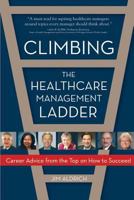 Climbing the Healthcare Management Ladder: Career Advice from the Top on How to Succeed 1932529977 Book Cover