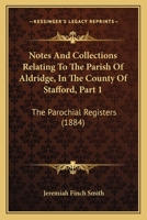 Notes And Collections Relating To The Parish Of Aldridge, In The County Of Stafford, Part 1: The Parochial Registers 1165468867 Book Cover