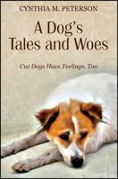 A Dog's Tales and Woes: Cuz Dogs Have Feelings, Too 1478704985 Book Cover