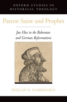 Patron Saint and Prophet: Jan Hus in the Bohemian and German Reformations (Oxford Studies in Historical Theology) 0190280735 Book Cover