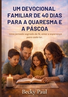 Um Devocional Familiar de 40 dias para a Quaresma e a Páscoa.: Uma jornada sagrada de fé, amor e esperança para cada lar. (Portuguese Edition) B0GL94P74B Book Cover