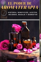 El Poder de Aromaterapia: Historia, Beneficios, Aceites Esenciales, Incienso, Masaje y Bienestar B08L3Q6GBT Book Cover