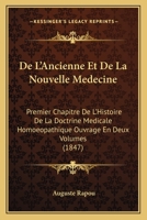 De L'Ancienne Et De La Nouvelle Medecine: Premier Chapitre De L'Histoire De La Doctrine Medicale Homoeopathique Ouvrage En Deux Volumes (1847) 1160400229 Book Cover