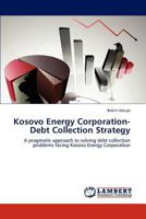 Kosovo Energy Corporation-Debt Collection Strategy: A pragmatic approach to solving debt collection problems facing Kosovo Energy Corporation 3847334115 Book Cover