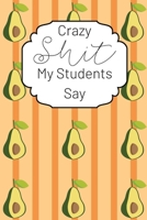 Crazy Shit My Students Say: A Teacher Keepsake Journal for Recording Cute, Embarrassing, Thought Provoking and Hilarious Shit Your Students Say (Educators Adult Humor) 1670376400 Book Cover