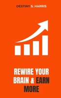 Rewire Your Brain And Earn MORE B0CKT3ZDXN Book Cover
