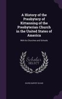 A History of the Presbytery of Kittanning of the Presbyterian Church in the United States of America: With Its Churches and Schools 1342056698 Book Cover