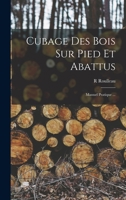 Cubage Des Bois Sur Pied Et Abattus: Manuel Pratique ... 1015464467 Book Cover