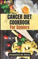 CANCER DIET COOKBOOK FOR SENIORS: Delicious and Nourishing Recipes for Cancer Treatment and Recovery B0C1292HQW Book Cover