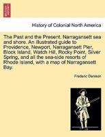 The Past and the Present. Narragansett sea and shore. An illustrated guide to Providence, Newport, Narragansett Pier, Block Island, Watch Hill, Rocky ... Rhode Island, with a map of Narragansett Bay. 1241696276 Book Cover