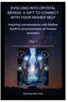 EVOLVING INTO CRYSTAL BEINGS VOL I: A GIFT TO CONNECT WITH YOUR HIGHER SELF: Inspiring Conversations with Mother Earth's Consciousness on Human Evolution (Crystal Consciousness) B0CQHSS6KM Book Cover
