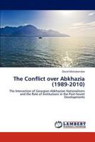 The Conflict over Abkhazia (1989-2010): The Interaction of Georgian-Abkhazian Nationalisms and the Role of Institutions in the Post-Soviet Developments 3846538477 Book Cover