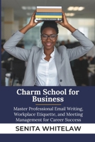 Charm School for Business: Master Professional Email Writing, Workplace Etiquette, and Meeting Management for Career Success B0G5ZK55J1 Book Cover