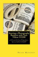 Starting a Photography Business with Your Nikon D3200: How to Start a Freelance Photography Photo Business with the Nikon D3200 Review Proof Camera 1541281888 Book Cover