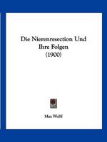 Die Nierenresection Und Ihre Folgen (Classic Reprint) 1145254802 Book Cover