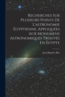 Recherches Sur Plusieurs Points de L'Astronomie Egyptienne, Appliquees Aux Monumens Astronomiques Trouves En Egypte - Primary Source Edition 1017127131 Book Cover