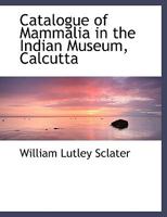 Catalogue of Mammalia in the Indian Museum, Calcutta 1144876214 Book Cover