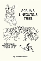 Scrums, Lineouts & Tries: Rugby Union - America's Newest, Oldest Game 1667887408 Book Cover