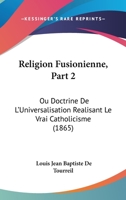 Religion Fusionienne, Part 2: Ou Doctrine De L'Universalisation Realisant Le Vrai Catholicisme (1865) 1160245517 Book Cover