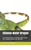 Chinese Water Dragon: The Ultimate Guide On Chinese Water Dragon Care, Housing, Health Care And Diet B088BLKWSV Book Cover