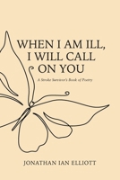 When I Am Ill, I will Call on You: A Stroke Survivor's Book of Poetry 1970735015 Book Cover