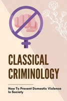 Classical Criminology: How To Prevent Domestic Violence In Society: Violence And Conflict In Society B095GLS24Y Book Cover