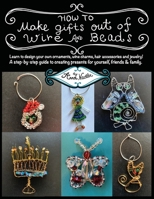 How To Make Gifts Out Of Wire And Beads: Learn to design your own ornaments, wine charms, hair accessories and jewelry! A step-by-step guide to ... friends & family. B09CGBM9RL Book Cover