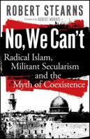 No, We Can't: Radical Islam, Militant Secularism and the Myth of Coexistence 0800795202 Book Cover