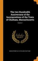 The two hundredth anniversary of the incorporations of the town of Chatham, Massachusetts; Volume 1 - Primary Source Edition 1018109927 Book Cover