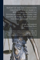 Report of the Tax Commission Created by Act of March 1, 1899, to Inquire Into the System of Laws ... Affecting the Raising of Public Revenue and the Disbursement Thereof: and to Frame and Report to th 1015324614 Book Cover