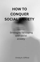 HOW TO CONQUER SOCIAL ANXIETY: Strategies for coping with social anxiety B0CH241KLD Book Cover