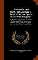 Ollendorff's New Method of Learning to Read, Write, and Speak the German Language: To Which Is Added a Systematic Outline of the Different Parts of ... and a Complete Table of the Irregular Verbs 1144355354 Book Cover